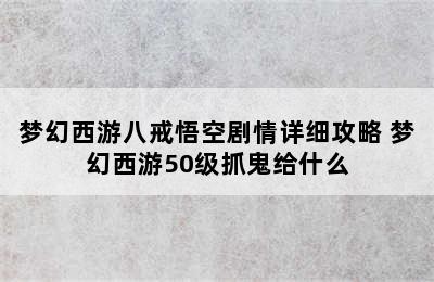 梦幻西游八戒悟空剧情详细攻略 梦幻西游50级抓鬼给什么